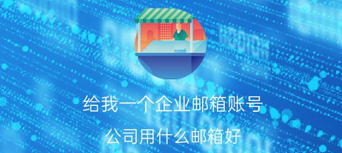 给我一个企业邮箱账号 公司用什么邮箱好，哪个邮箱最好用？有没有好的推荐？